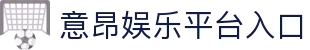 意昂娱乐官方网站认证 - 唯一指定官网